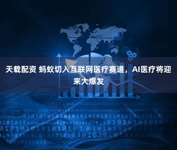 天载配资 蚂蚁切入互联网医疗赛道,AI医疗将迎来大爆发