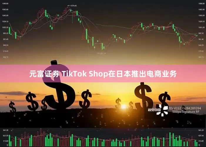 元富证券 TikTok Shop在日本推出电商业务