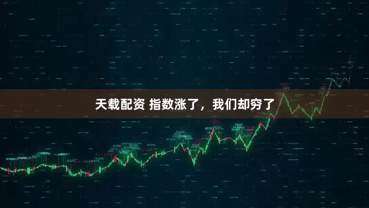 天载配资 指数涨了,我们却穷了
