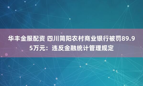 华丰金服配资 四川简阳农村商业银行被罚89.95万元：违反金融统计管理规定